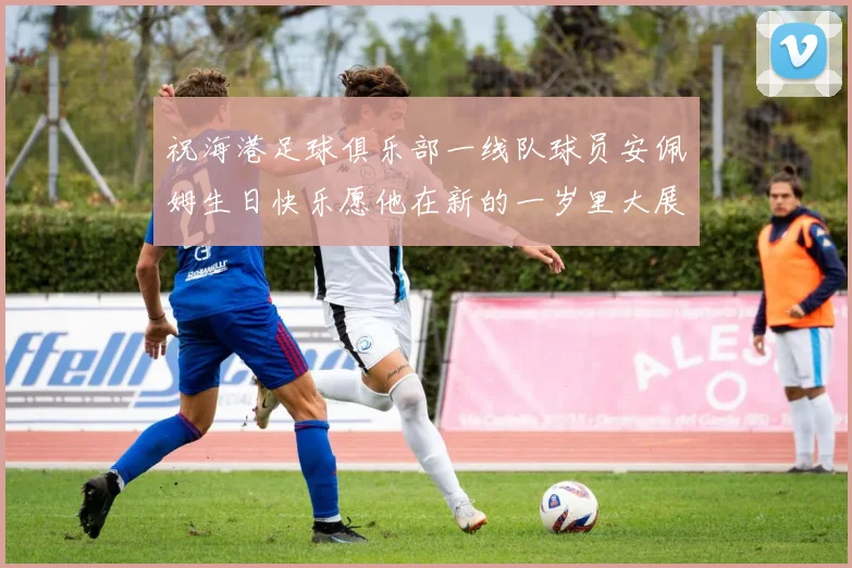 祝海港足球俱乐部一线队球员安佩姆生日快乐愿他在新的一岁里大展宏图