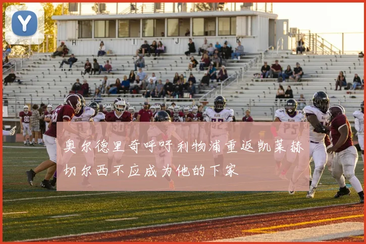 奥尔德里奇呼吁利物浦重返凯莱赫切尔西不应成为他的下家