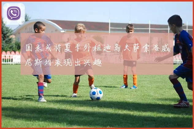 国米或将夏季外租迪乌夫萨索洛威尼斯均表现出兴趣