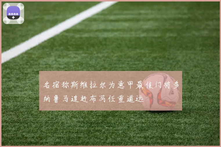名宿称斯维拉尔为意甲最佳门将多纳鲁马追赶布冯任重道远