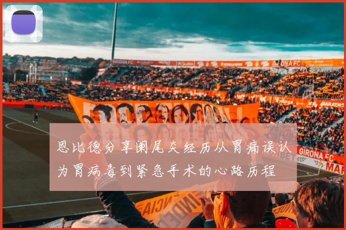 恩比德分享阑尾炎经历从胃痛误认为胃病毒到紧急手术的心路历程