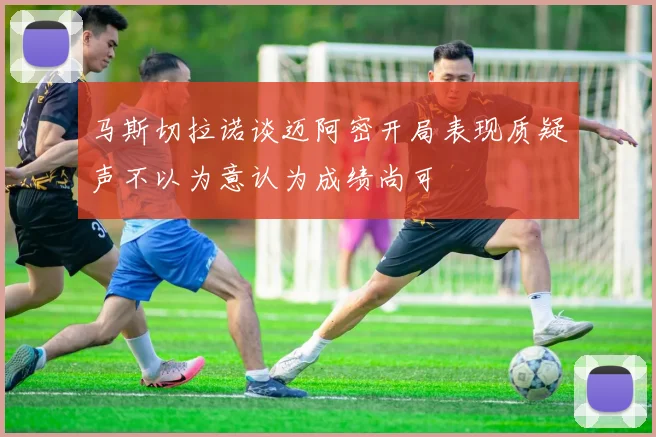 马斯切拉诺谈迈阿密开局表现质疑声不以为意认为成绩尚可